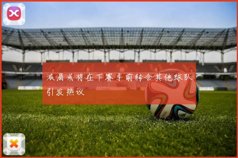 浓眉或将在下赛季前转会其他球队引发热议