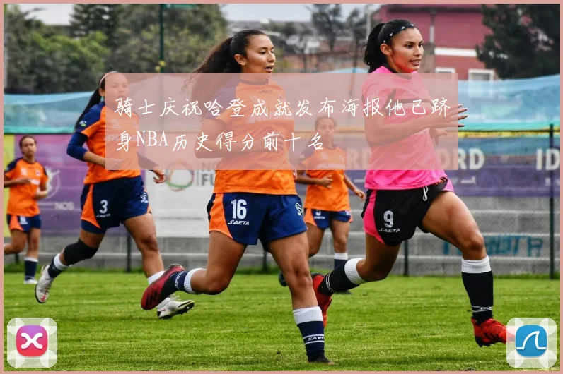 骑士庆祝哈登成就发布海报他已跻身NBA历史得分前十名