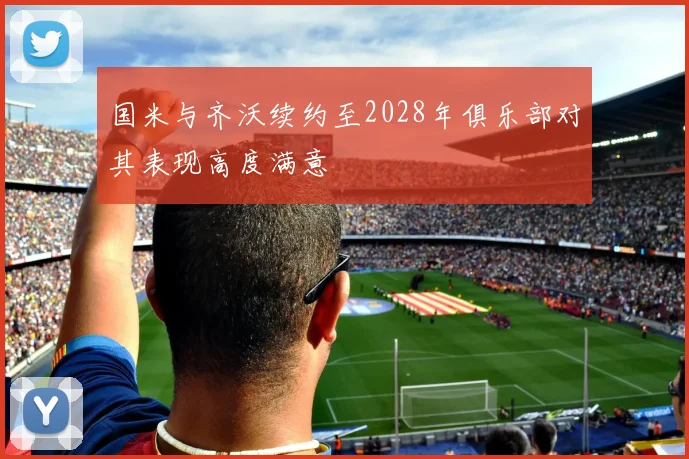 国米与齐沃续约至2028年俱乐部对其表现高度满意