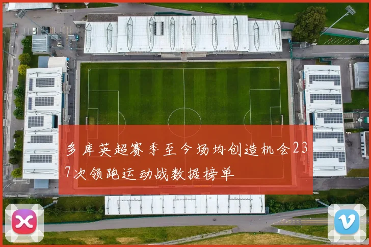 多库英超赛季至今场均创造机会237次领跑运动战数据榜单