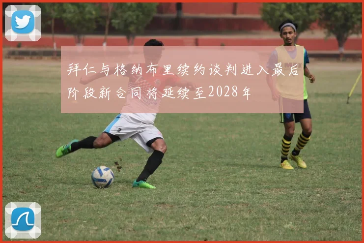 拜仁与格纳布里续约谈判进入最后阶段新合同将延续至2028年