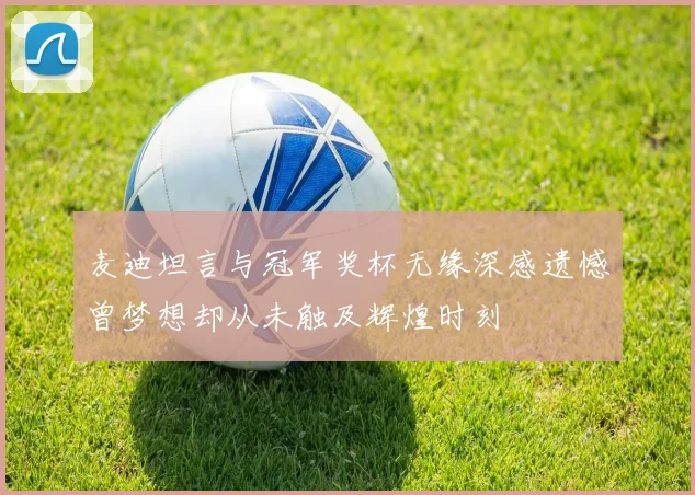 麦迪坦言与冠军奖杯无缘深感遗憾曾梦想却从未触及辉煌时刻