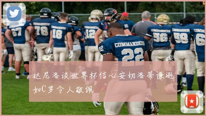 达尼洛谈世界杯信心安切洛蒂谦逊如C罗令人敬佩