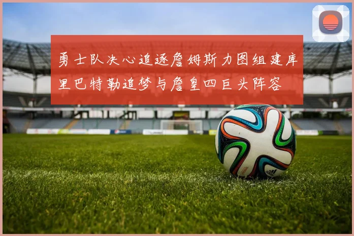 勇士队决心追逐詹姆斯力图组建库里巴特勒追梦与詹皇四巨头阵容