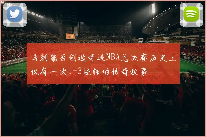 马刺能否创造奇迹NBA总决赛历史上仅有一次1-3逆转的传奇故事